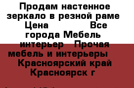 Продам настенное зеркало в резной раме › Цена ­ 20 000 - Все города Мебель, интерьер » Прочая мебель и интерьеры   . Красноярский край,Красноярск г.